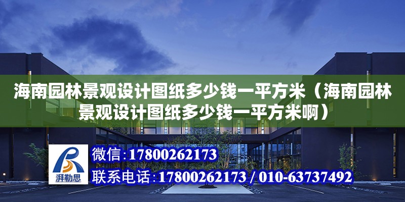 海南園林景觀設計圖紙多少錢一平方米（海南園林景觀設計圖紙多少錢一平方米啊）