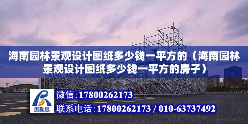 海南園林景觀設計圖紙多少錢一平方的（海南園林景觀設計圖紙多少錢一平方的房子）