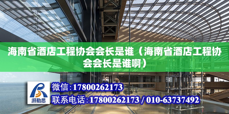 海南省酒店工程協(xié)會會長是誰（海南省酒店工程協(xié)會會長是誰啊）