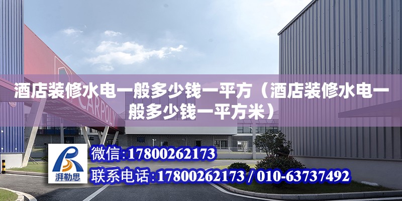 酒店裝修水電一般多少錢一平方（酒店裝修水電一般多少錢一平方米）