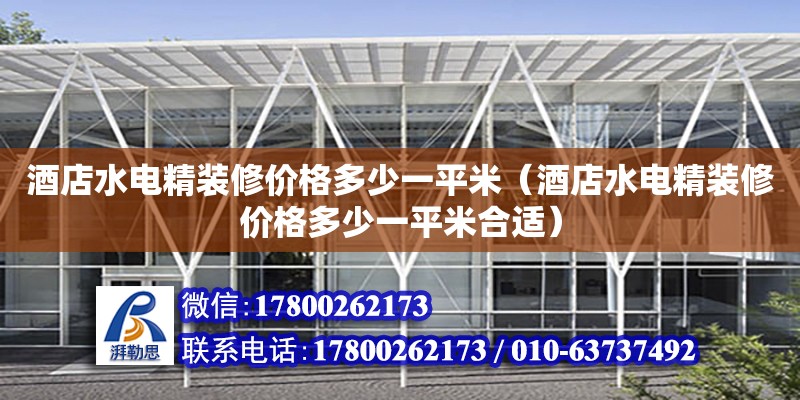 酒店水電精裝修價(jià)格多少一平米（酒店水電精裝修價(jià)格多少一平米合適）