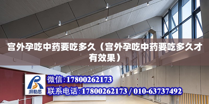 宮外孕吃中藥要吃多久（宮外孕吃中藥要吃多久才有效果） 鋼結(jié)構(gòu)網(wǎng)架設(shè)計(jì)