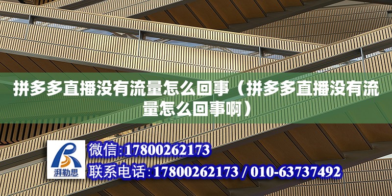 拼多多直播沒有流量怎么回事（拼多多直播沒有流量怎么回事啊） 鋼結構網架設計