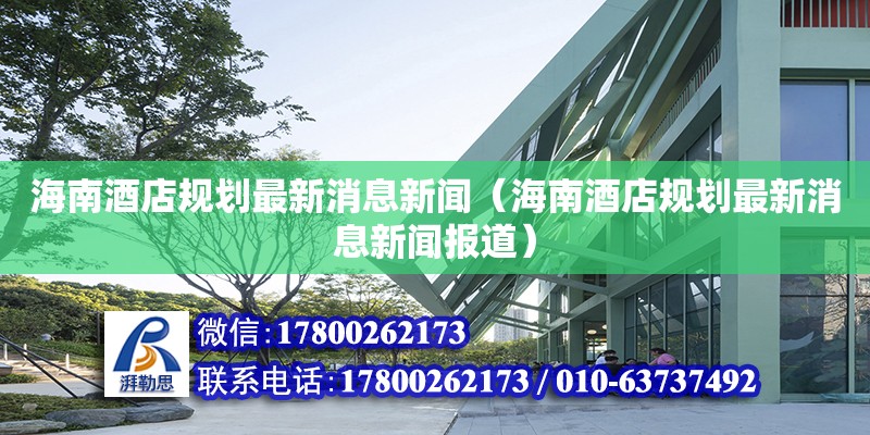 海南酒店規(guī)劃最新消息新聞（海南酒店規(guī)劃最新消息新聞報道） 北京鋼結構設計