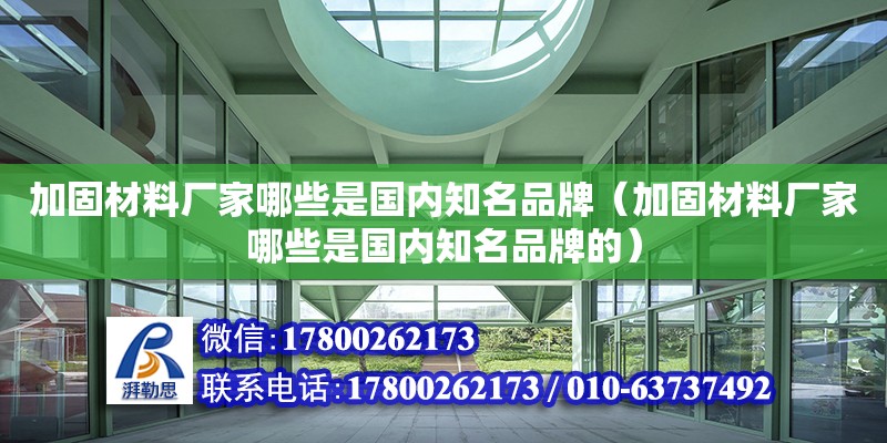 加固材料廠家哪些是國內知名品牌（加固材料廠家哪些是國內知名品牌的）