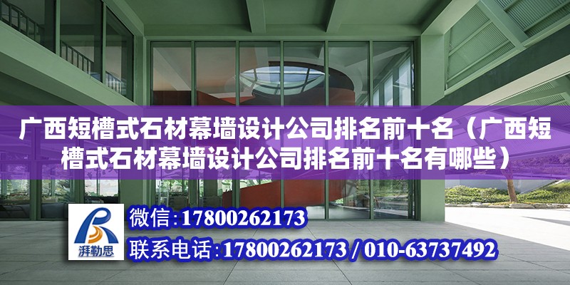 廣西短槽式石材幕墻設計公司排名前十名（廣西短槽式石材幕墻設計公司排名前十名有哪些）