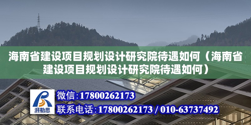 海南省建設項目規劃設計研究院待遇如何（海南省建設項目規劃設計研究院待遇如何）