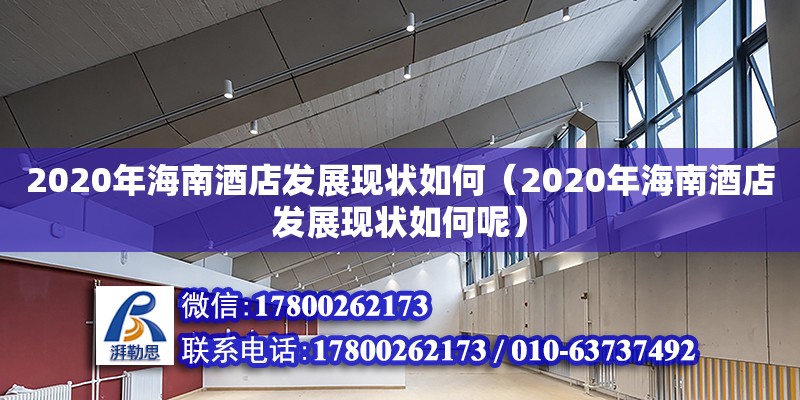 2020年海南酒店發(fā)展現(xiàn)狀如何（2020年海南酒店發(fā)展現(xiàn)狀如何呢） 鋼結(jié)構(gòu)網(wǎng)架設(shè)計