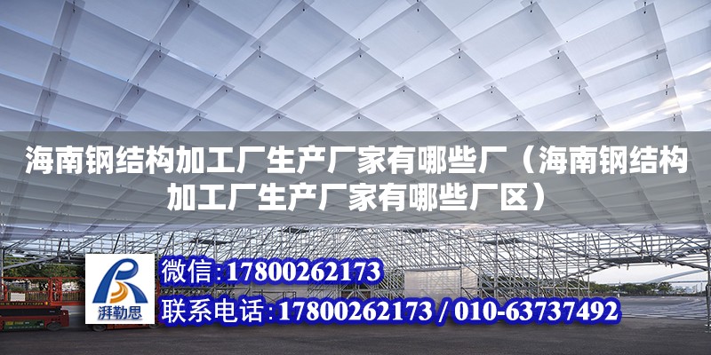 海南鋼結(jié)構(gòu)加工廠生產(chǎn)廠家有哪些廠（海南鋼結(jié)構(gòu)加工廠生產(chǎn)廠家有哪些廠區(qū)）