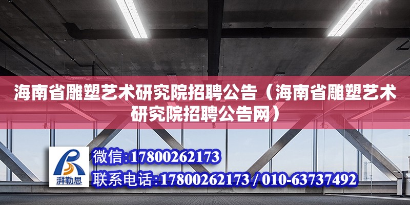 海南省雕塑藝術研究院招聘公告（海南省雕塑藝術研究院招聘公告網） 鋼結構網架設計