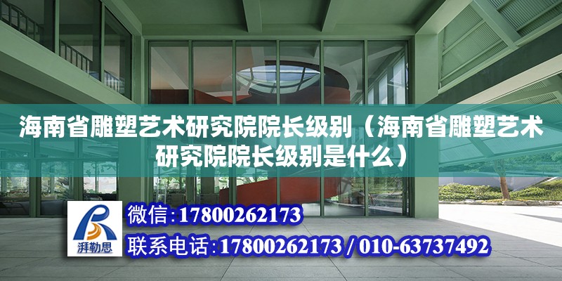 海南省雕塑藝術研究院院長級別（海南省雕塑藝術研究院院長級別是什么） 鋼結構網架設計