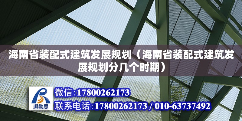 海南省裝配式建筑發(fā)展規(guī)劃（海南省裝配式建筑發(fā)展規(guī)劃分幾個時期）