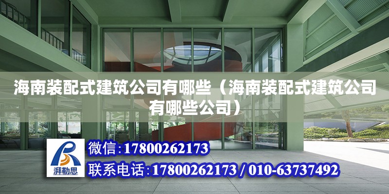 海南裝配式建筑公司有哪些（海南裝配式建筑公司有哪些公司）