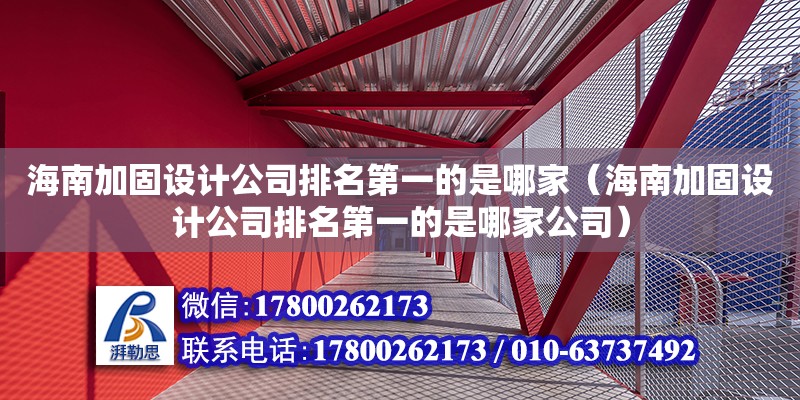 海南加固設計公司排名第一的是哪家（海南加固設計公司排名第一的是哪家公司）