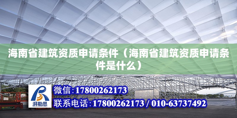 海南省建筑資質(zhì)申請條件（海南省建筑資質(zhì)申請條件是什么）