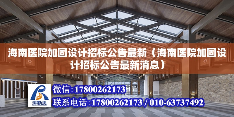 海南醫(yī)院加固設計招標公告最新（海南醫(yī)院加固設計招標公告最新消息） 鋼結構網(wǎng)架設計