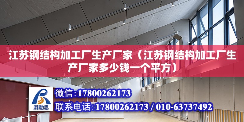 江蘇鋼結構加工廠生產廠家（江蘇鋼結構加工廠生產廠家多少錢一個平方）