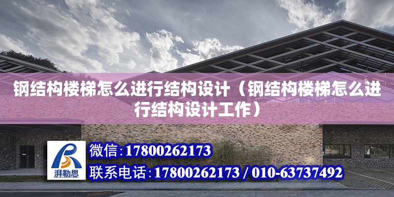 鋼結構樓梯怎么進行結構設計（鋼結構樓梯怎么進行結構設計工作）