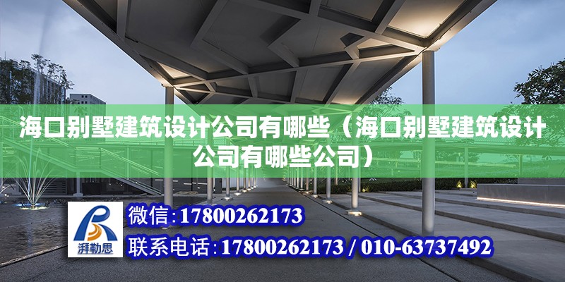 海口別墅建筑設(shè)計公司有哪些（海口別墅建筑設(shè)計公司有哪些公司） 鋼結(jié)構(gòu)網(wǎng)架設(shè)計