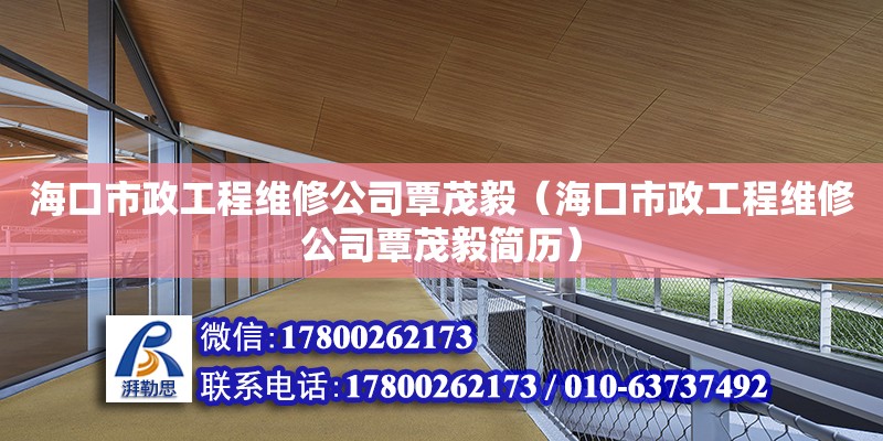 海口市政工程維修公司覃茂毅（海口市政工程維修公司覃茂毅簡歷）