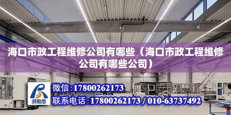 海口市政工程維修公司有哪些（海口市政工程維修公司有哪些公司）