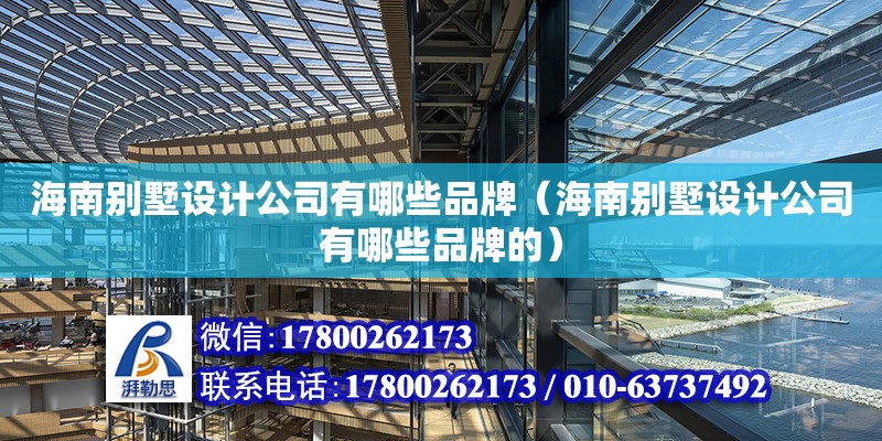 海南別墅設計公司有哪些品牌（海南別墅設計公司有哪些品牌的）