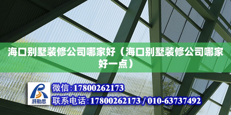 海口別墅裝修公司哪家好（海口別墅裝修公司哪家好一點）