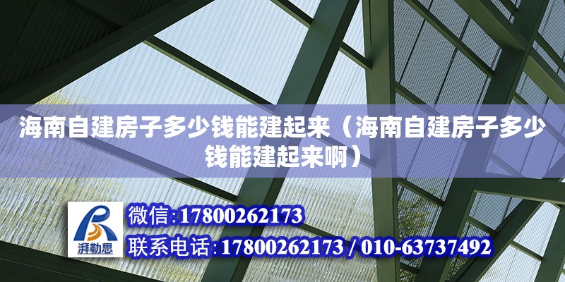 海南自建房子多少錢能建起來（海南自建房子多少錢能建起來啊）