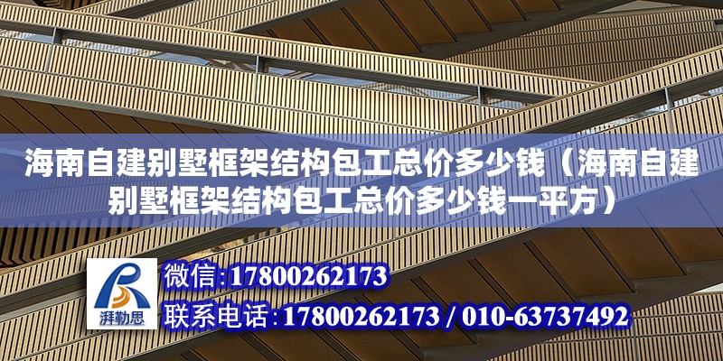 海南自建別墅框架結構包工總價多少錢（海南自建別墅框架結構包工總價多少錢一平方）