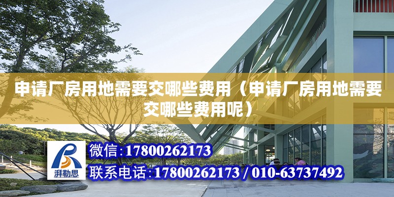 申請廠房用地需要交哪些費用（申請廠房用地需要交哪些費用呢） 鋼結構網架設計