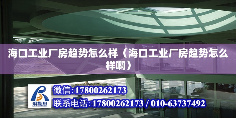 海口工業廠房趨勢怎么樣（海口工業廠房趨勢怎么樣啊）