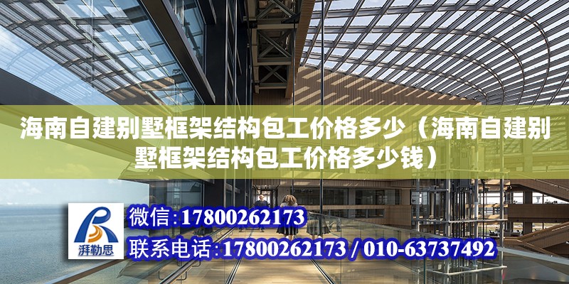 海南自建別墅框架結構包工價格多少（海南自建別墅框架結構包工價格多少錢） 鋼結構網架設計