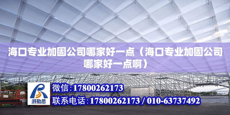 海口專業(yè)加固公司哪家好一點（海口專業(yè)加固公司哪家好一點啊） 鋼結構網(wǎng)架設計