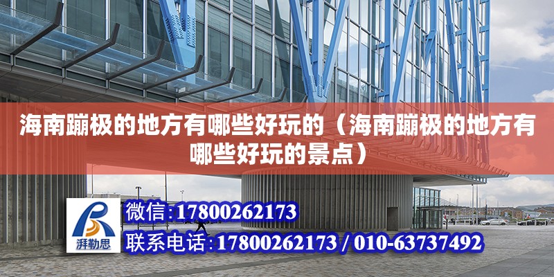 海南蹦極的地方有哪些好玩的（海南蹦極的地方有哪些好玩的景點）