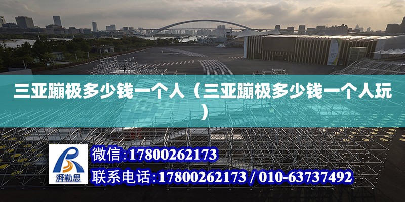 三亞蹦極多少錢一個(gè)人（三亞蹦極多少錢一個(gè)人玩）