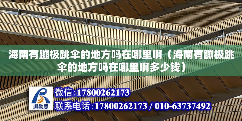 海南有蹦極跳傘的地方嗎在哪里啊（海南有蹦極跳傘的地方嗎在哪里啊多少錢） 鋼結構網架設計