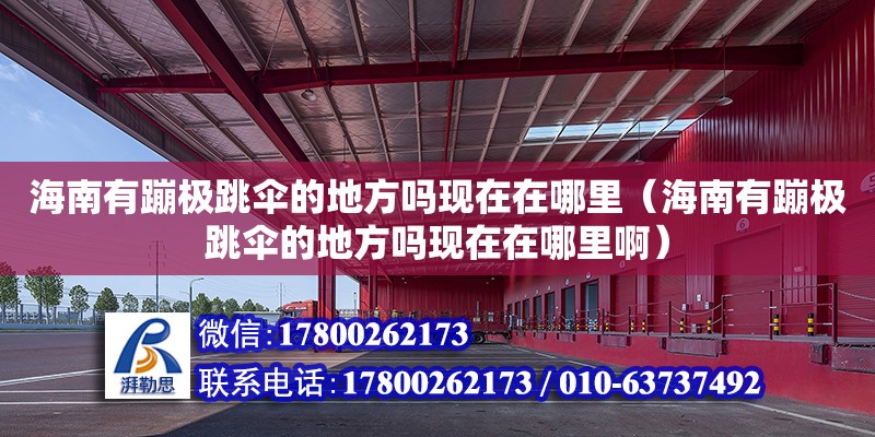 海南有蹦極跳傘的地方嗎現在在哪里（海南有蹦極跳傘的地方嗎現在在哪里?。? title=