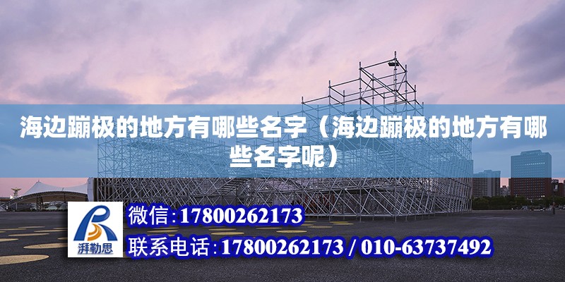 海邊蹦極的地方有哪些名字（海邊蹦極的地方有哪些名字呢） 鋼結構網架設計