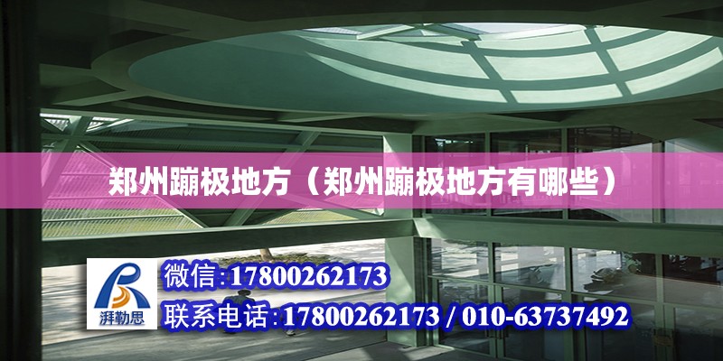 鄭州蹦極地方（鄭州蹦極地方有哪些） 鋼結構網架設計