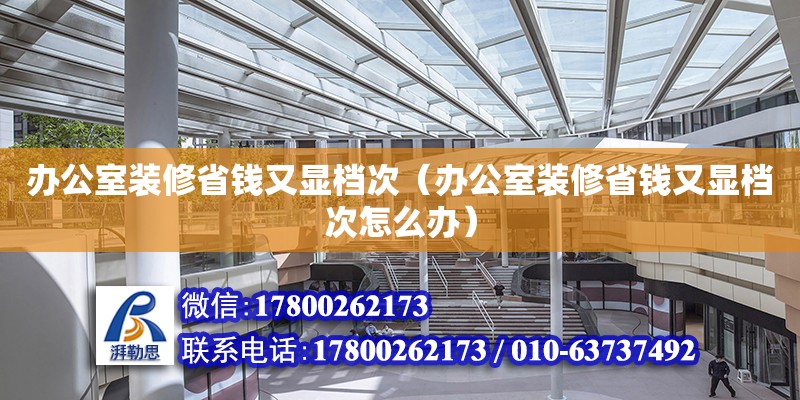 辦公室裝修省錢又顯檔次（辦公室裝修省錢又顯檔次怎么辦） 鋼結(jié)構(gòu)網(wǎng)架設(shè)計