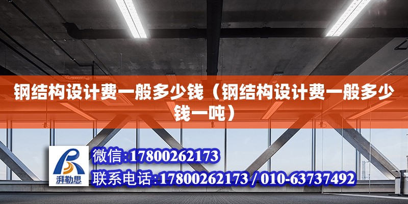 鋼結(jié)構(gòu)設(shè)計費一般多少錢（鋼結(jié)構(gòu)設(shè)計費一般多少錢一噸）