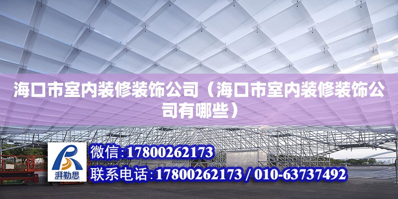 海口市室內(nèi)裝修裝飾公司（海口市室內(nèi)裝修裝飾公司有哪些）