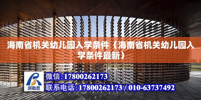 海南省機關幼兒園入學條件（海南省機關幼兒園入學條件最新） 鋼結構網架設計