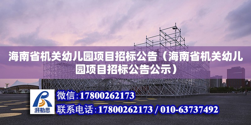 海南省機關幼兒園項目招標公告（海南省機關幼兒園項目招標公告公示）