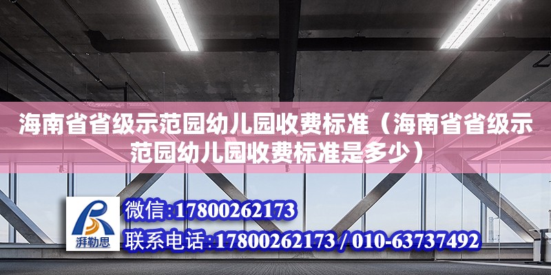 海南省省級示范園幼兒園收費標準（海南省省級示范園幼兒園收費標準是多少） 鋼結構網架設計