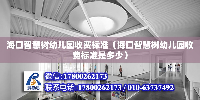 海口智慧樹幼兒園收費標準（?？谥腔蹣溆變簣@收費標準是多少）