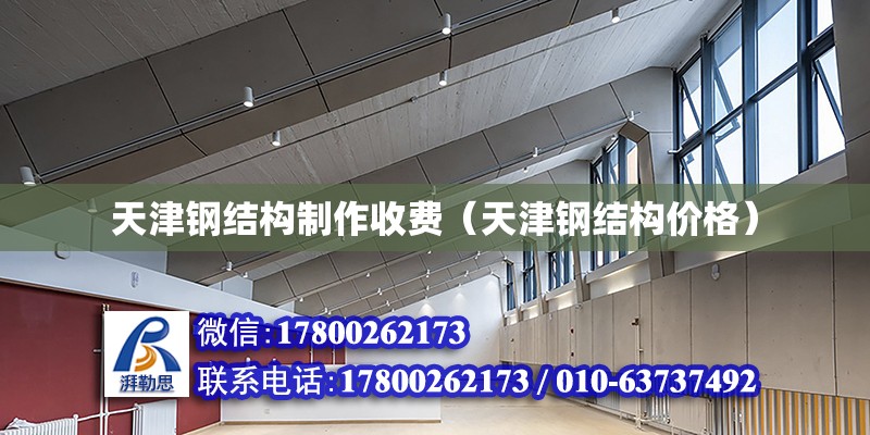 天津鋼結構制作收費（天津鋼結構價格） 結構機械鋼結構施工