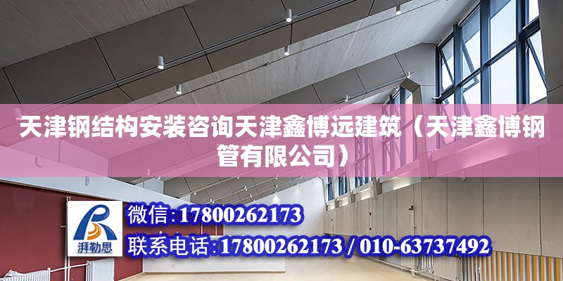 天津鋼結構安裝咨詢天津鑫博遠建筑（天津鑫博鋼管有限公司） 結構機械鋼結構施工