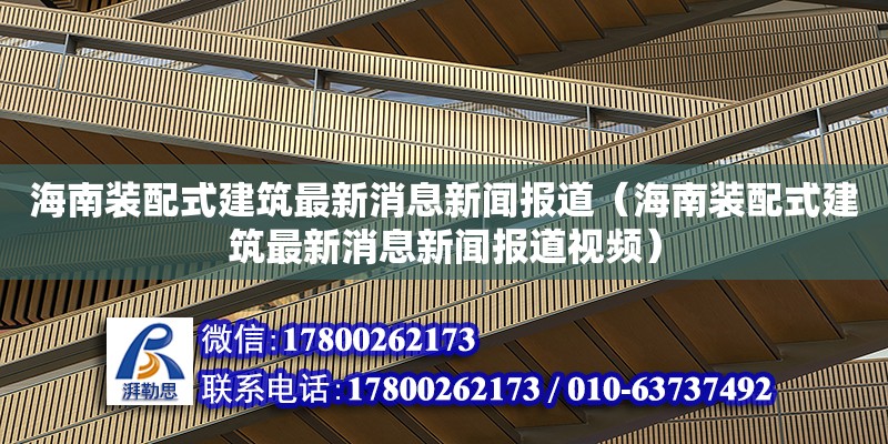 海南裝配式建筑最新消息新聞報道（海南裝配式建筑最新消息新聞報道視頻）