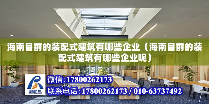 海南目前的裝配式建筑有哪些企業（海南目前的裝配式建筑有哪些企業呢）